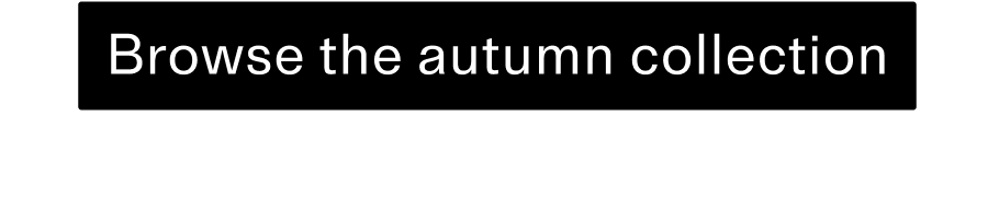 Browse the autmn collection CTA