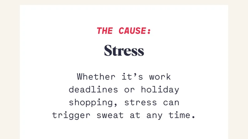 The Cause: Stress  Whether it’s work deadlines or holiday shopping, stress can trigger sweat at any time.