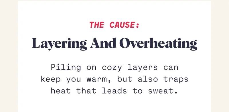 The Cause: Layering and Overheating Piling on cozy layers can keep you warm, but also traps heat that leads to sweat.