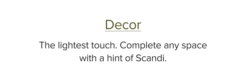 The lightest touch. Complete any space with a hint of Scandi.