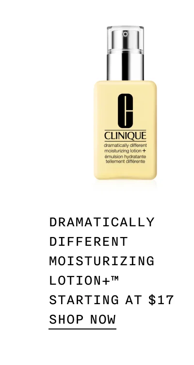 DRAMATICALLY DIFFERENT MOISTURIZING LOTION+ TM STARTING AT $17 SHOP NOW