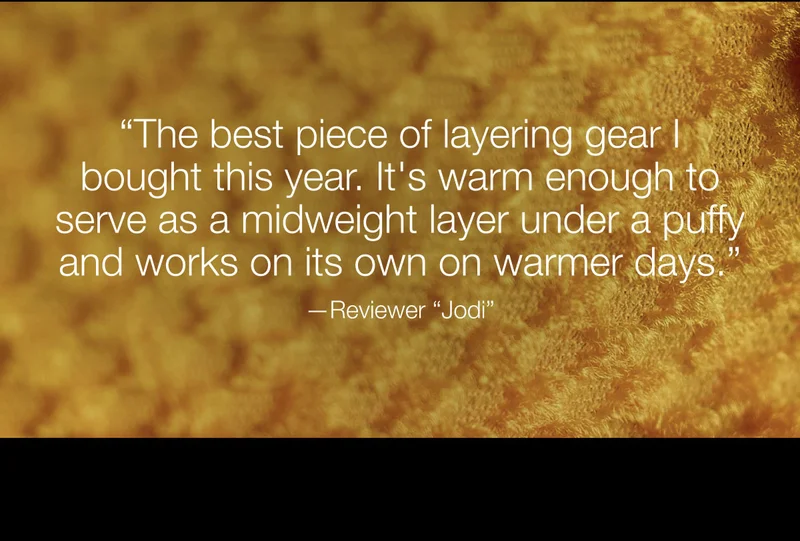 The best piece of layering gear bought this year. It's warm enough to serve as a midweight layer under a puffy and works on its own on warmer days.  - Reviewer Jodi Pulls heat and moisture away from your body to keep you dry inside and out.