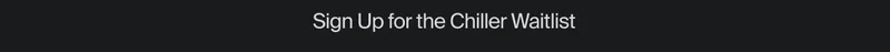 Sign up for the chiller waitlist