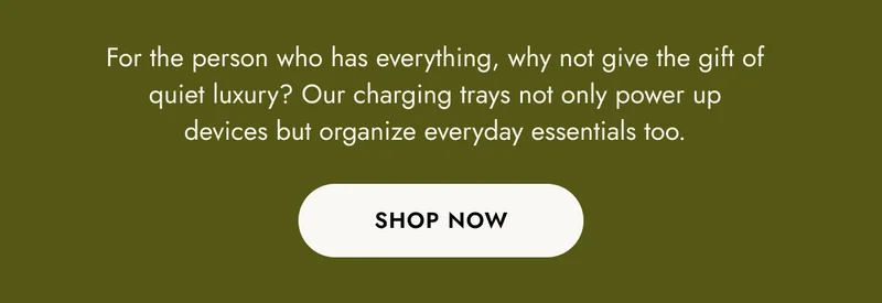 for the person who has everything, why not give the gift of quiet luxury? our charging trays not only power up devices but organize everyday essentials too. shop now