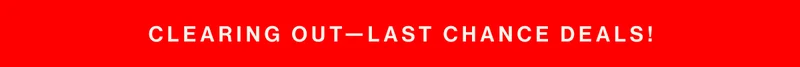 Clearing Out—Last Chance Deals!