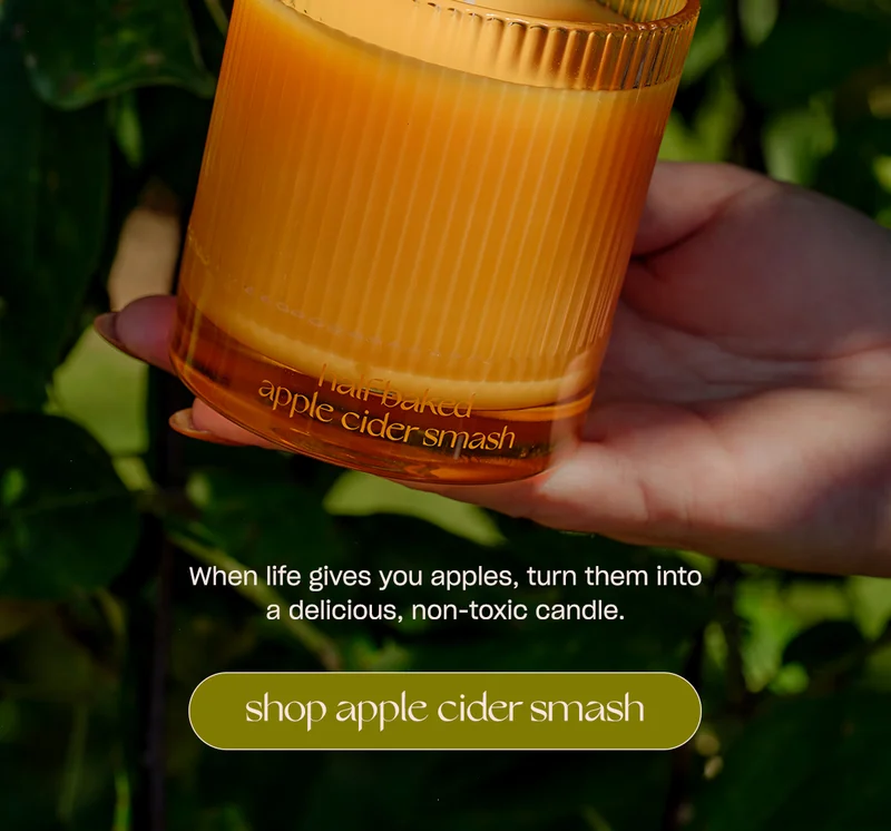 When life gives you apples, turn them into a delicious, non-toxic candle. Shop Half Baked Apple Cider Smash. ↗