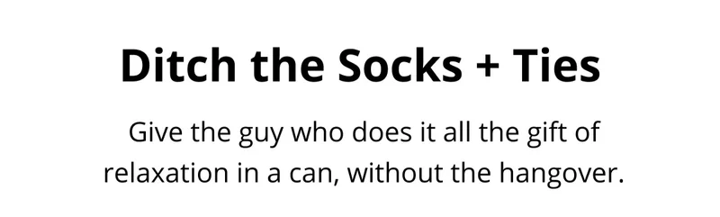 Ditch the Socks + Ties - Give the guy who does it all the gift of relaxation in a can, without the hangover.