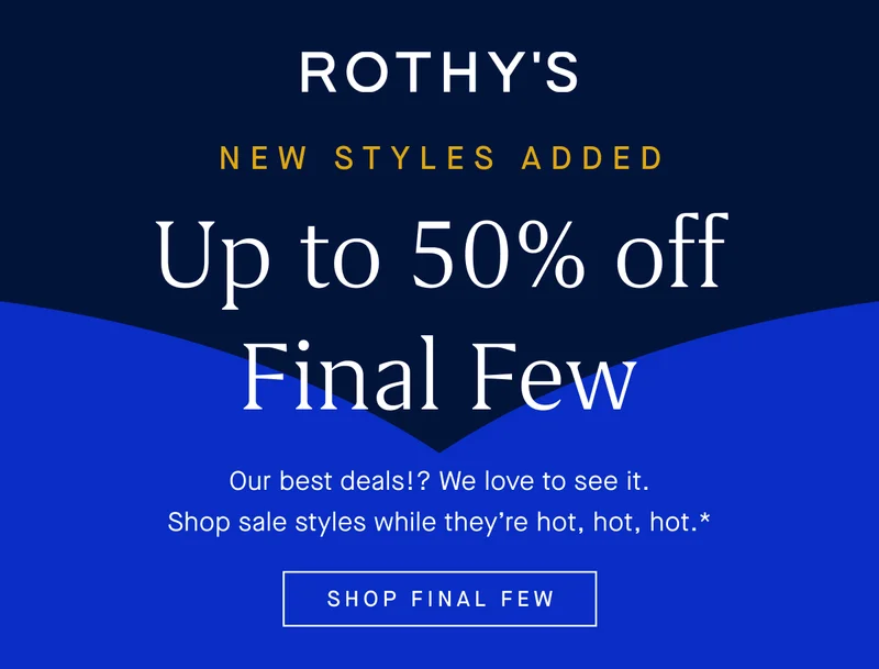 NEW STYLES ADDED Up to 50% off Final Few Our best deals!? We love to see it. Shop sale styles while they're hot, hot, hot.* SHOP FINAL FEW NEW STYLES ADDED Up to 50% off Final Few Our best deals!? We love to see it. Shop sale styles while they're hot, hot, hot.* SHOP FINAL FEW