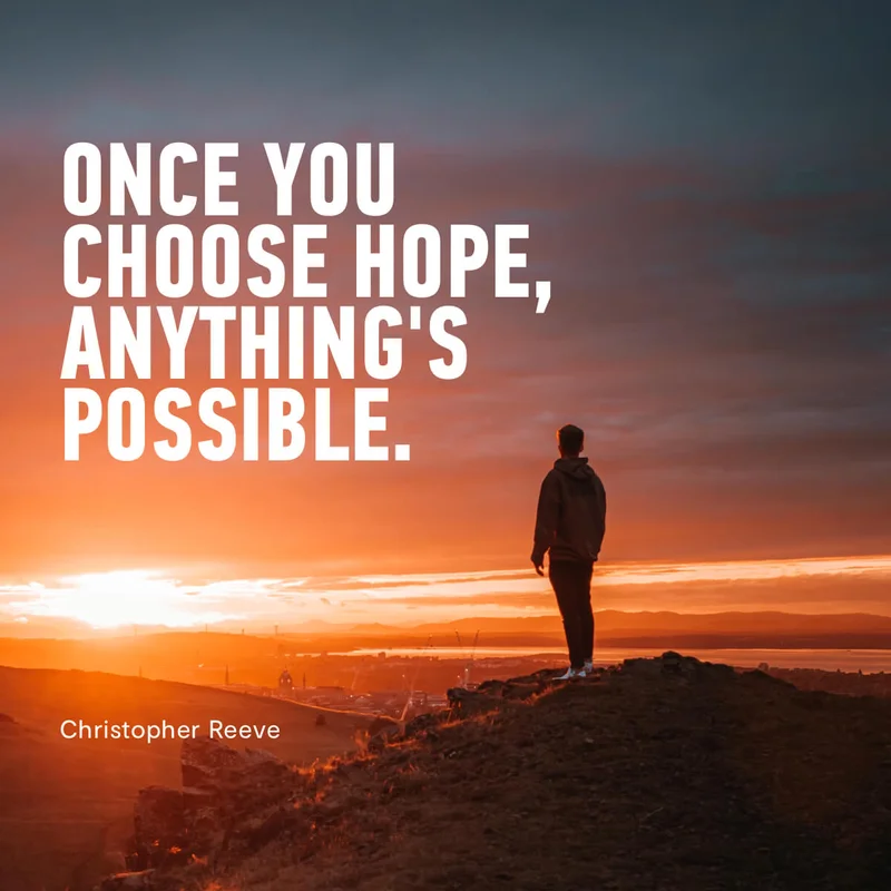 "Once you choose hope, anything's possible." - Christopher Reeve