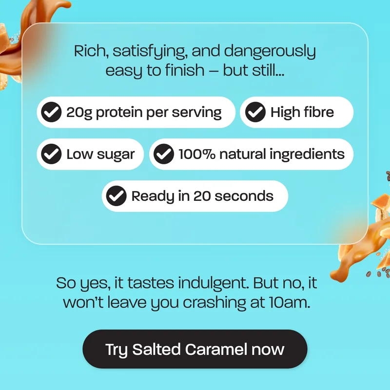 Rich, satisfying, and dangerously easy to finish – but still…  - 20g protein per serving - High fibre for steady energy - Low sugar - 100% natural ingredients - Ready in 20 seconds