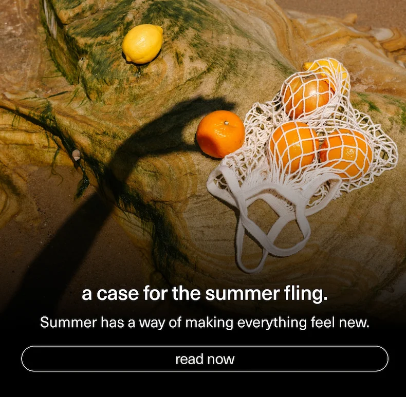 A case for the summer fling. | Summer has a way of making everything feel new. | [ read now ]