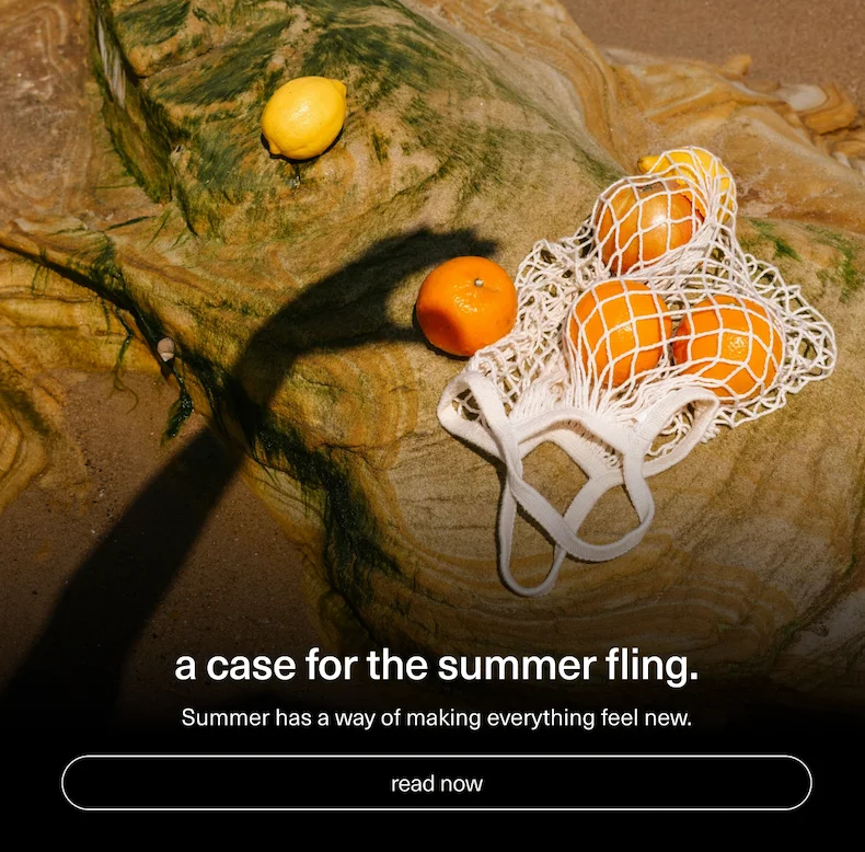 A case for the summer fling. | Summer has a way of making everything feel new. | [ read now ]