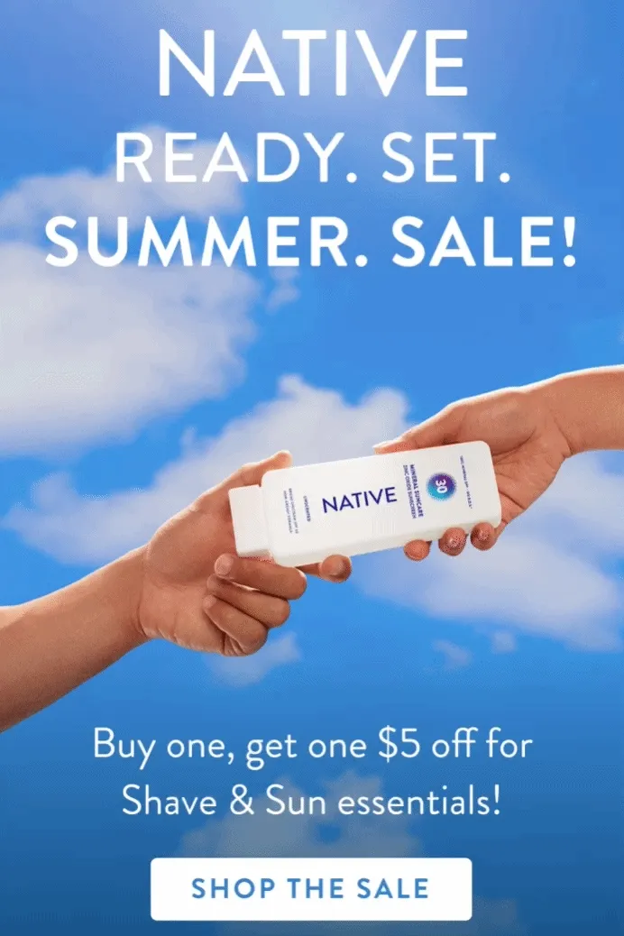 Native Ready set summer sale. Buy one get one $5 off for Shave and Sun essentials. Shop the sale. Native Ready set summer sale. Buy one get one $5 off for Shave and Sun essentials. Shop the sale.