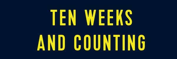 TEN WEEKS AND COUNTING