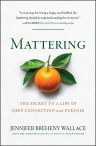 Book | Mattering: The Secret to a Life of Deep Connection and Purpose By Jennifer Breheny Wallace.