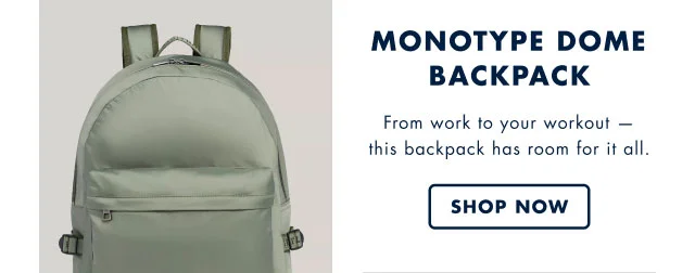 Monotype dome backpack                                            From work to workout- this backpack has room for it all.                                            Shop now