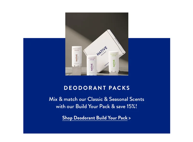 DEODORANT PACKS | Mix & match our Classic & Seasonal Scents with our Build Your Pack & save 15%! Shop Deodorant Build Your Pack>