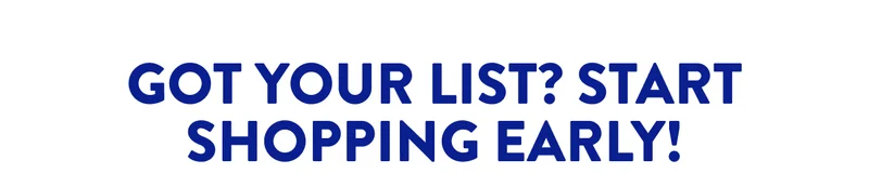 GOT YOUR LIST? START SHOPPING EARLY!