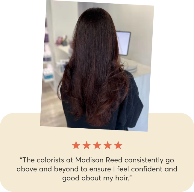 The colorists at Madison Reed consistently go above and beyond to ensure I feel confident and good about my hair.