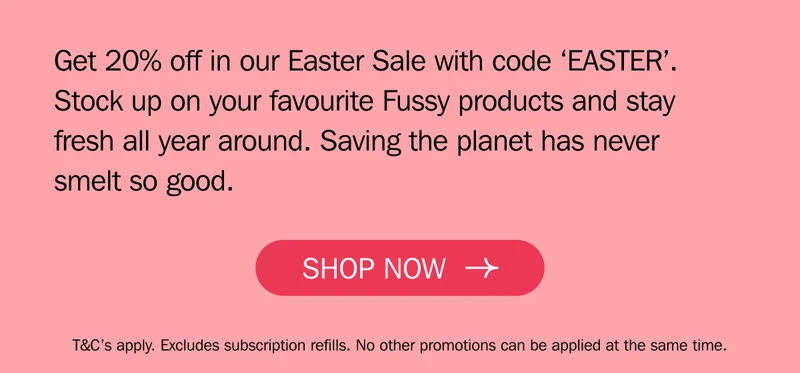 Get 20% off in our Easter Sale with code ‘EASTER’. Stock up on your favourite Fussy products and stay  fresh all year around. Saving the planet has never  smelt so good.