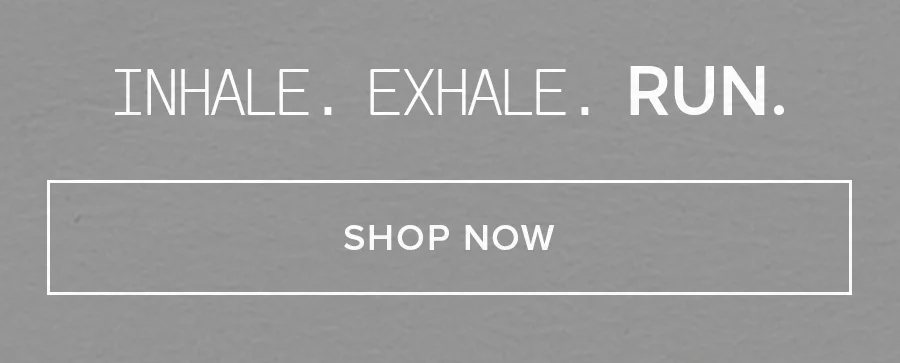 Inhale. Exhale. Run. SHOP NOW