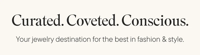Curated. Coveted. Conscious. Your jewelry destination for the best fashion and style.