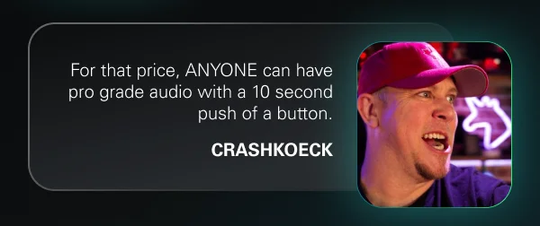 For that price, ANYONE can have pro grade audio with a 10 second push of a button. - CrashKoeck