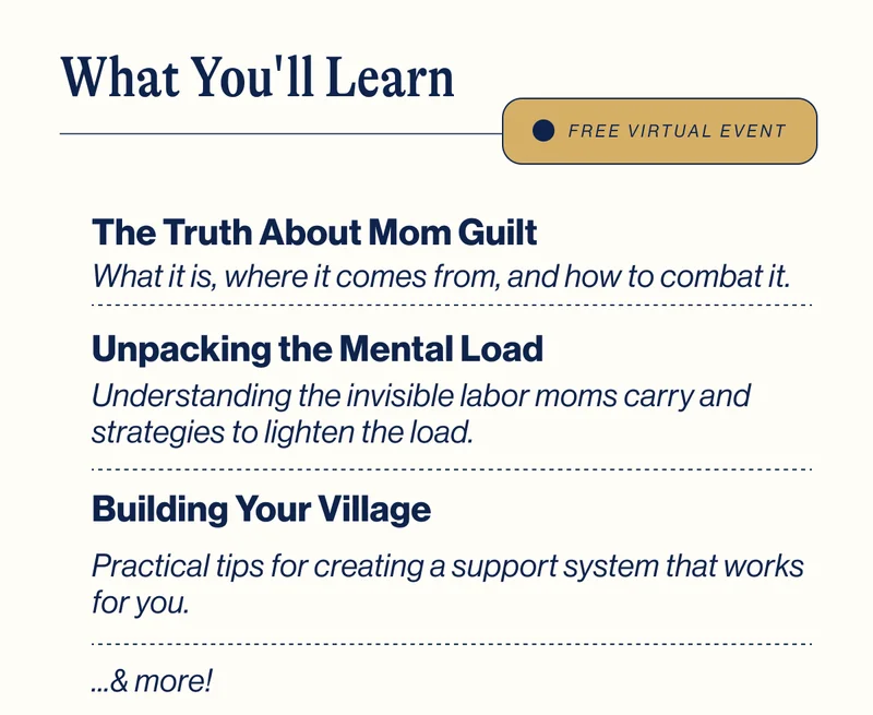 What You'll Learn. The Truth About Mom Guilt, Unpacking the Mental Load, Building your village. & More.