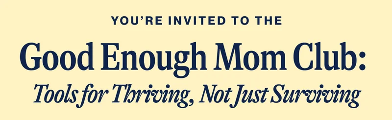 You're invited to the: Good Enough Mom Club:  Tools for Thriving, Not Just Surviving
