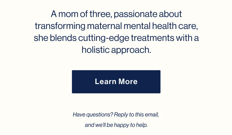 A mom of three, passionate about transforming maternal mental health care, she blends cutting-edge treatments with a holistic approach. Learn More