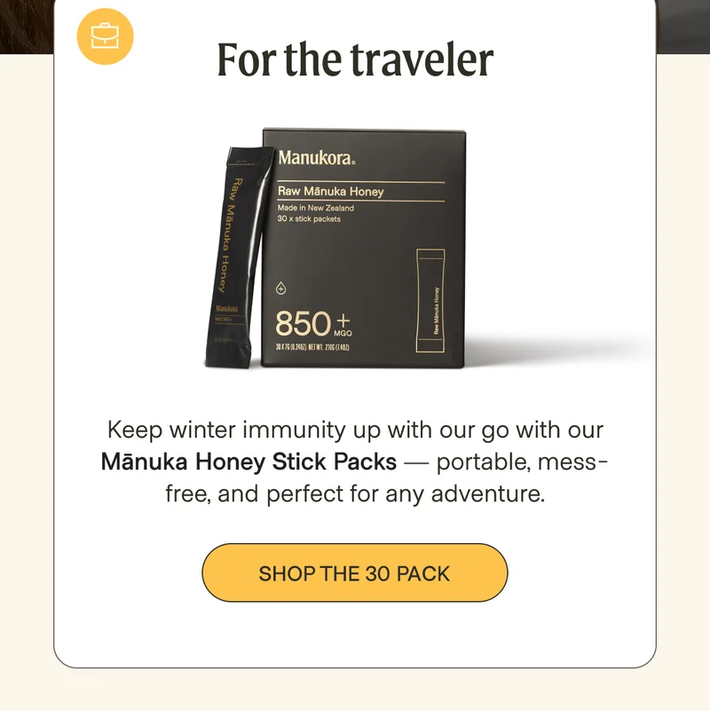 For the traveler  Keep winter immunity up with our go with our Mānuka Honey Stick Packs — portable, mess-free, and perfect for any adventure.  shop the 30 pack