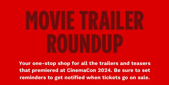 MOVIE TRAILER ROUNDUP - Your one-stop shop for all the trailers and teasers that premiered at CinemaCon. Be sure to set reminders to get notified when tickets go on sale.