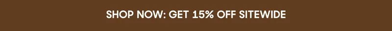 SHOP NOW: GET 15% OFF SITEWIDE