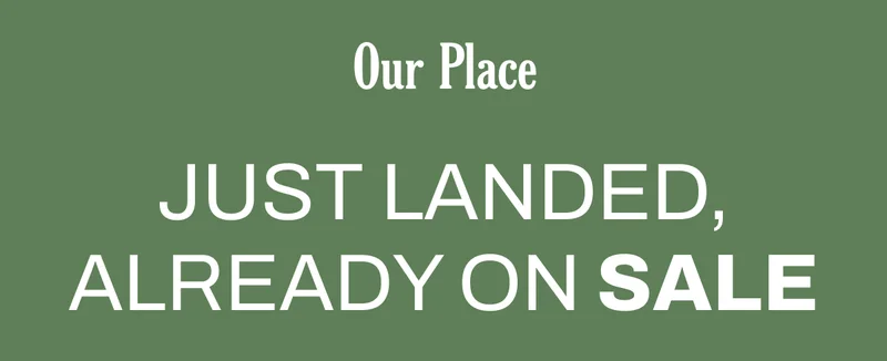 Our Place - Just Landed, Already on Sale