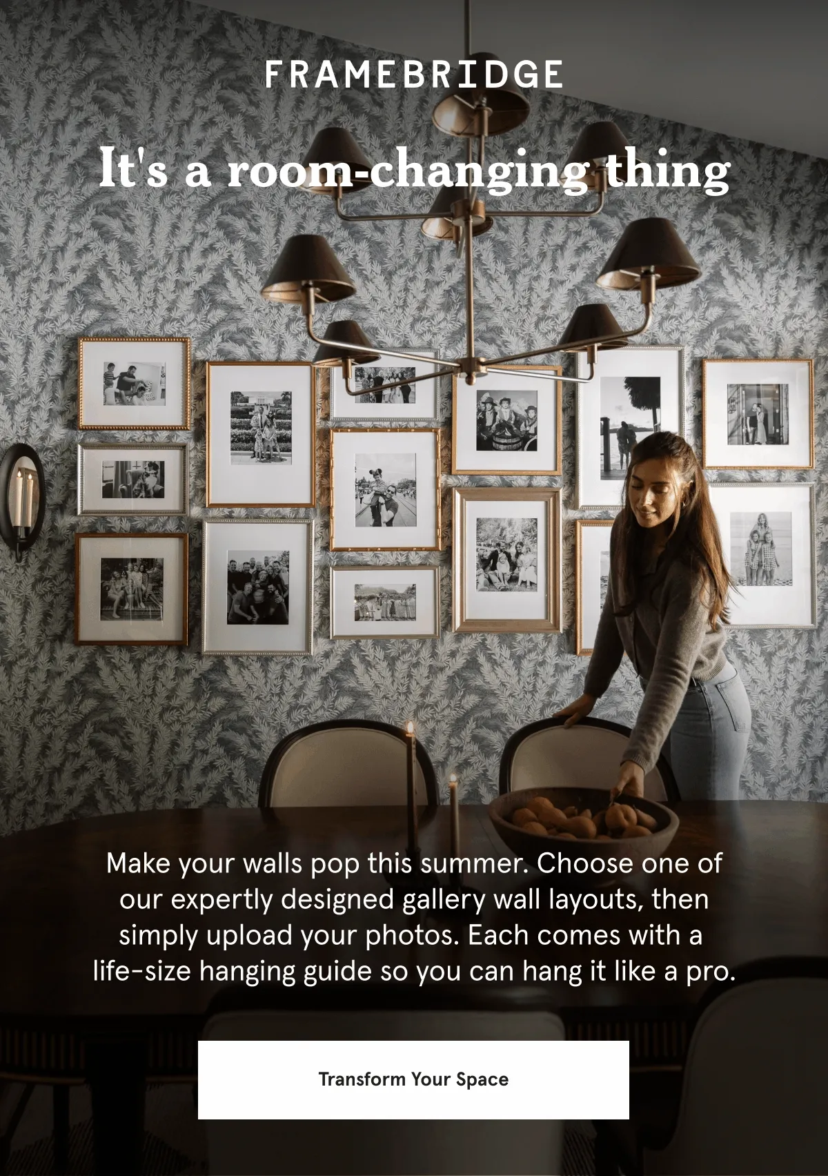 It's a room-changing thing. Make your walls pop this summer. Choose one of our expertly designed gallery wall layouts, then simply upload your photos. Each comes with a  life-size hanging guide so you can hang it like a pro.