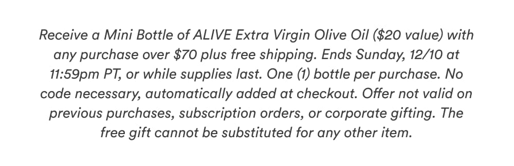 Receive a Mini Bottle of ALIVE Extra Virgin Olive Oil ($20 value) with any purchase over $70 plus free shipping.