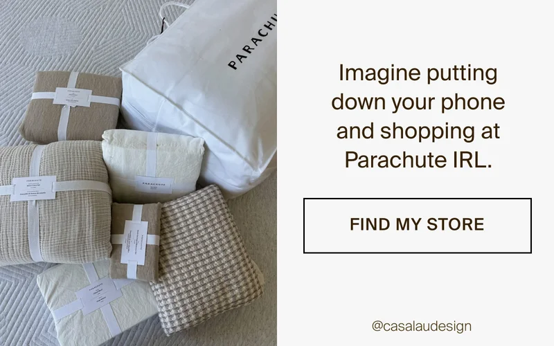 Imagine putting down your phone and shopping at Parachute IRL. Find my store.