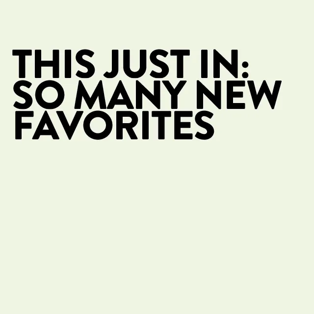 This just in: so many new favorites.