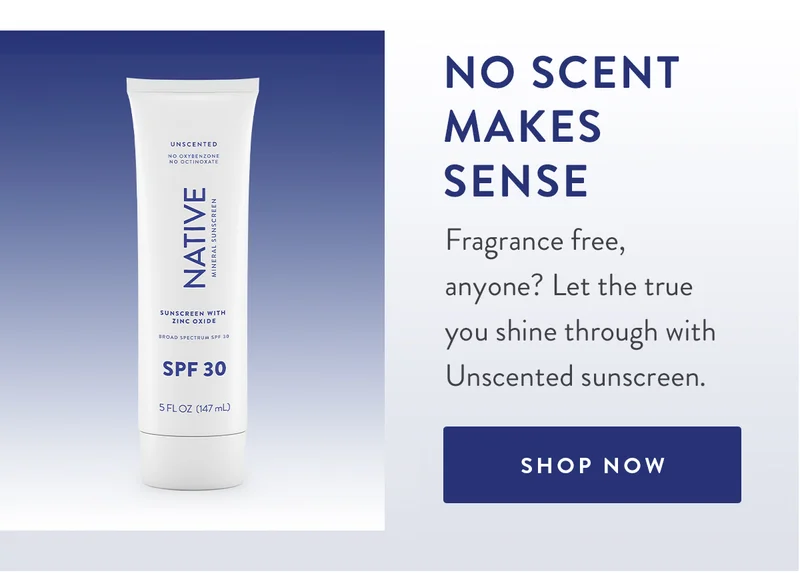No Scent Makes Sense | Fragrance free, anyone? Let the true you shine through with Unscented sunscreen. | SHOP NOW