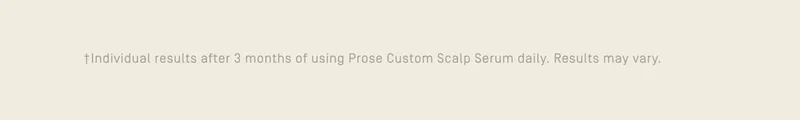 +Individual results after 3 months of using Prose Custom Scalp Serum daily. Results may vary.