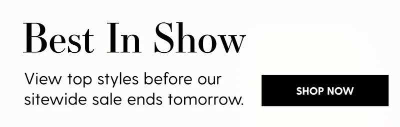 Best In Show | View top styles before our sitwide sale ends tomorrow. | Shop Now
