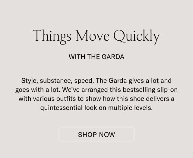 Things Move Quickly with The Garda. Style, substance, speed. The Garda gives a lot and goes with a lot. We've arranged this bestselling slip-on with various outfits to show how this shoe delivers a quintessential look on multiple levels. Shop Now