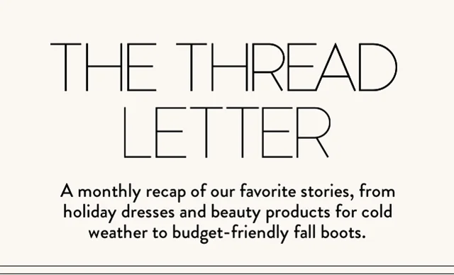 THE THREAD LETTER | A monthly recap of our favorite stories, from holiday dresses and beauty products for cold weather to budget-friendly fall boots.