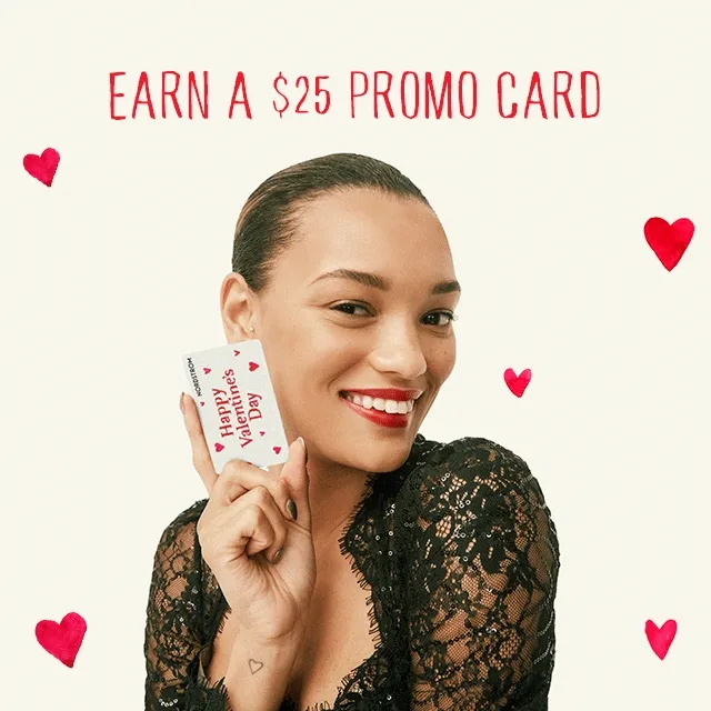 Earn a $25 promo card. Woman holding a Nordstrom gift card that says Happy Valentine's Day.