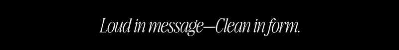 Minimal black banner with italic white serif text centered, reading “Loud in message—Clean in form.” Minimal black banner with italic white serif text centered, reading “Loud in message—Clean in form.”