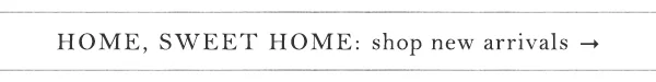 home sweet home: shop new arrivals