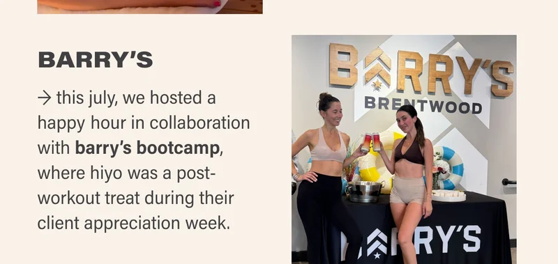 BARRY’S → this july, we hosted a happy hour in collaboration with barry’s bootcamp, where hiyo was a post-workout treat during their client appreciation week.