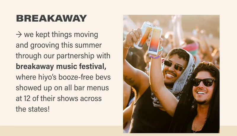 BREAKAWAY → we kept things moving and grooving this summer through our partnership with breakaway music festival, where hiyo’s booze-free bevs showed up on all bar menus at 12 of their shows across the states!