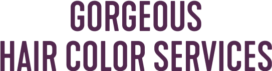 GORGEOUS HAIR COLOR SERVICES