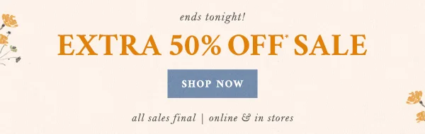 ends tonight! Extra 50% Off* Sale Shop Now